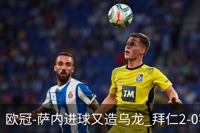 欧冠-萨内进球又造乌龙 拜仁2-0客胜国际米兰